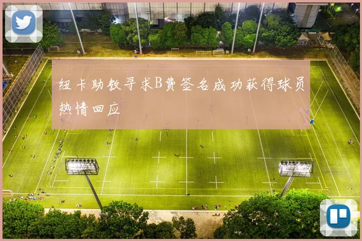 纽卡助教寻求B费签名成功获得球员热情回应