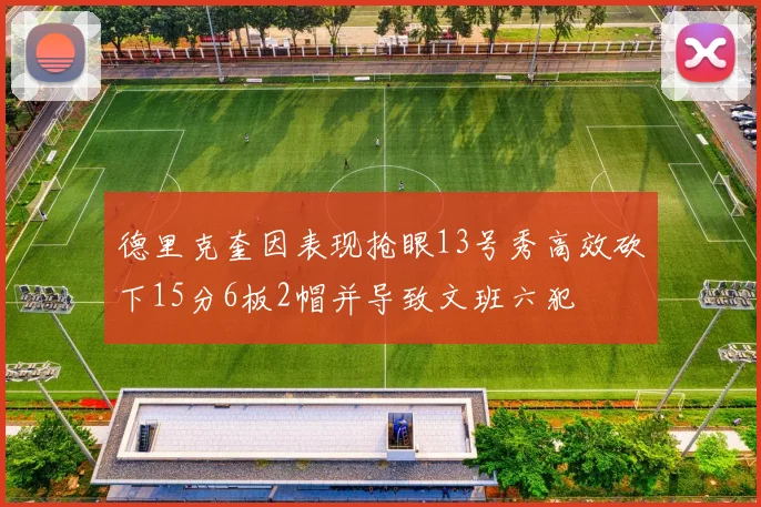德里克奎因表现抢眼13号秀高效砍下15分6板2帽并导致文班六犯