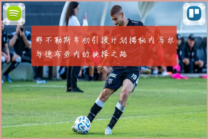 那不勒斯年初引援计划揭秘内马尔与德布劳内的抉择之路