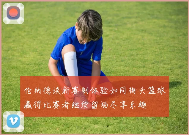 伦纳德谈新赛制体验如同街头篮球赢得比赛者继续留场尽享乐趣