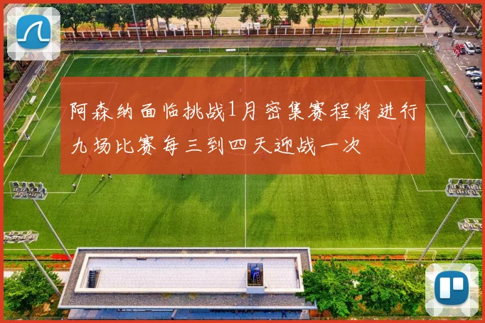 阿森纳面临挑战1月密集赛程将进行九场比赛每三到四天迎战一次