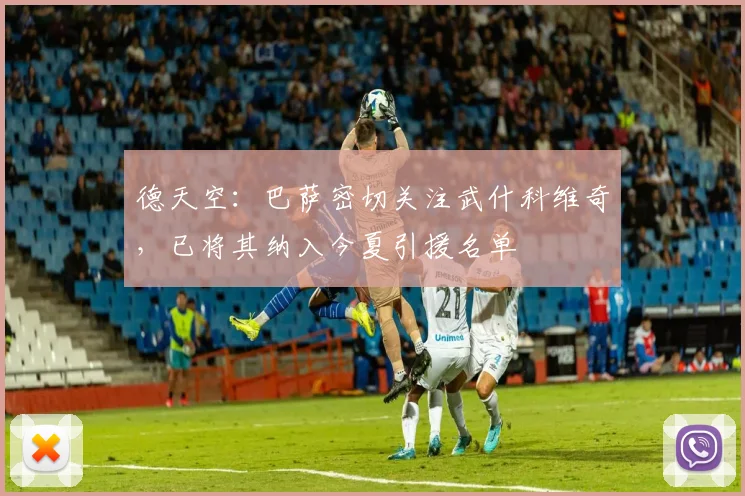 德天空：巴萨密切关注武什科维奇，已将其纳入今夏引援名单