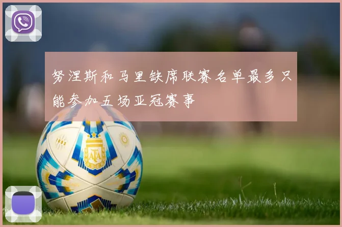 努涅斯和马里缺席联赛名单最多只能参加五场亚冠赛事