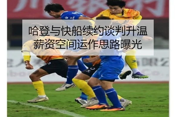 哈登与快船续约谈判升温 薪资空间运作思路曝光（kaiyun）